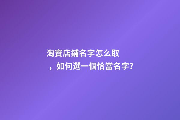 淘寶店鋪名字怎么取，如何選一個恰當名字？-第1張-店鋪起名-玄機派